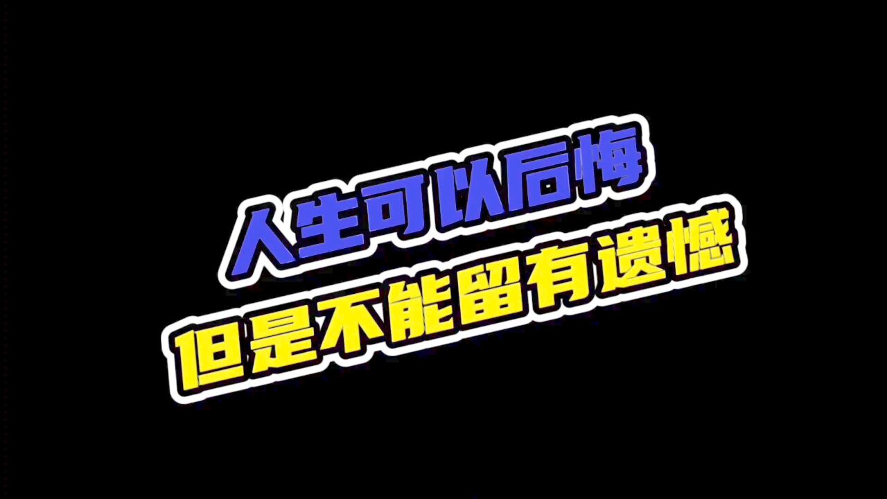 人生可以后悔,但不能留有遗憾!