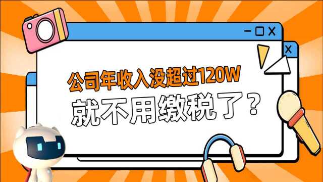 「融易算ⷧ璦‡‚财税」公司年收入没超过120w就不用缴税了?