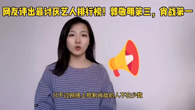 黑粉又来搞事情!网友最讨厌艺人排行榜,肖战位列第一