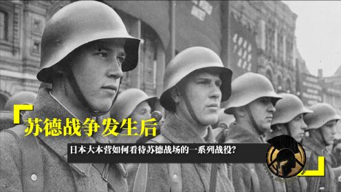 苏德战争发生后，日本大本营如何看待苏德战场的一系列战役？