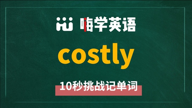 英语单词 costly 是什么意思,同根词是什么,同近义词是什么,怎么使用呢,你知道吗