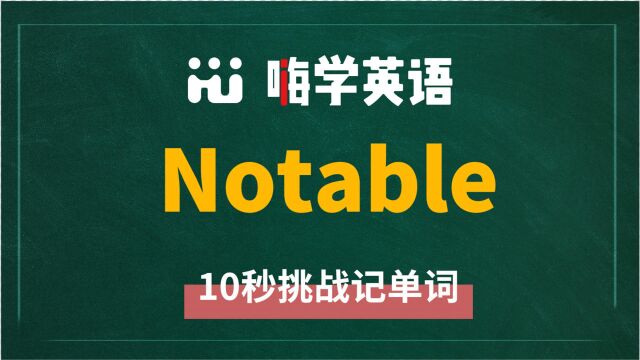 英语单词notable是什么意思,同根词有吗,同近义词有哪些,相关短语呢,可以怎么使用,你知道吗