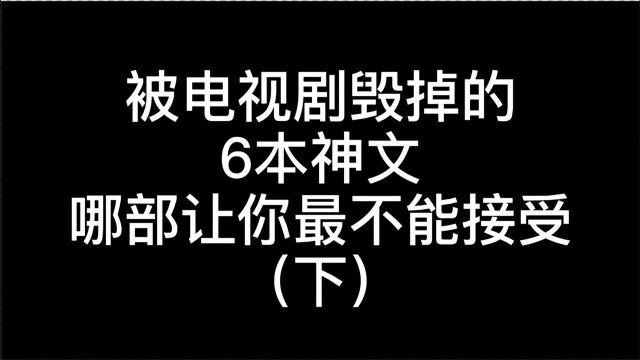 被电视剧毁掉的6本神文,哪部让你最不能接受?