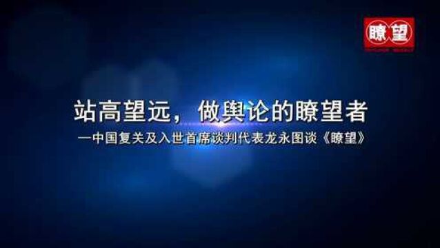 (瞭望短视频)站高望远,做舆论的瞭望者——中国复关及入世首席谈判代表龙永图谈《瞭望》