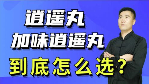 [图]肝气不舒、肝火旺，逍遥丸和加味逍遥丸，到底该怎么选择？