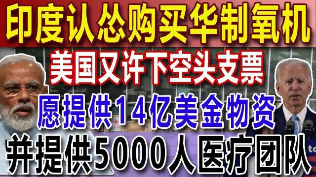 印度认怂购买华制氧机,美国又许下空头支票,愿提供14亿美金物资,并提供5000人医疗团队