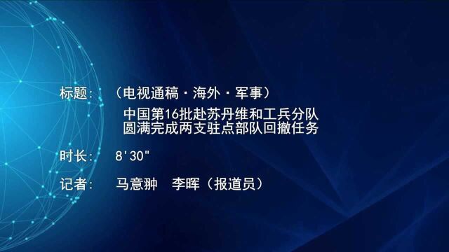 (电视通稿ⷦ𕷥䖂𗥆›事)中国第16批赴苏丹维和工兵分队圆满完成两支驻点部队回撤任务