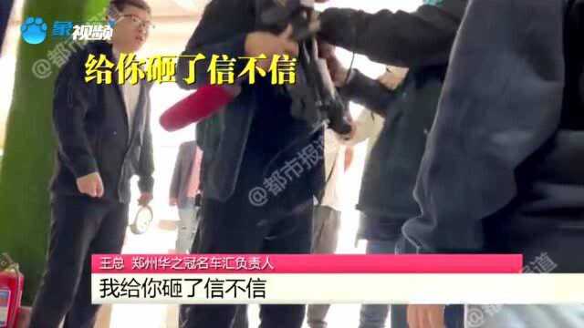 骂完车主还打记者,郑州华之冠汽车名车汇:“不要以为你拿个机器就牛得不行”