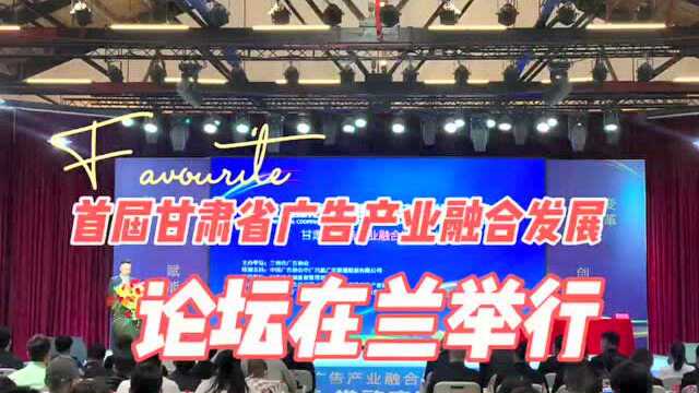 促进地域合作、推动广告产业协调发展 首届甘肃省广告产业融合发展论坛在兰举行