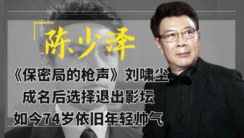 陈少泽：保密局的枪声刘啸尘，成名后退出影坛，74岁依旧年轻帅气