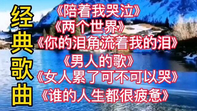 经典歌曲《陪着我哭泣》《两个世界》听哭了,你听过几首.