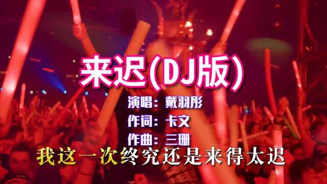 戴羽彤《来迟》DJ版,火爆全网,爱终究还是来的太迟