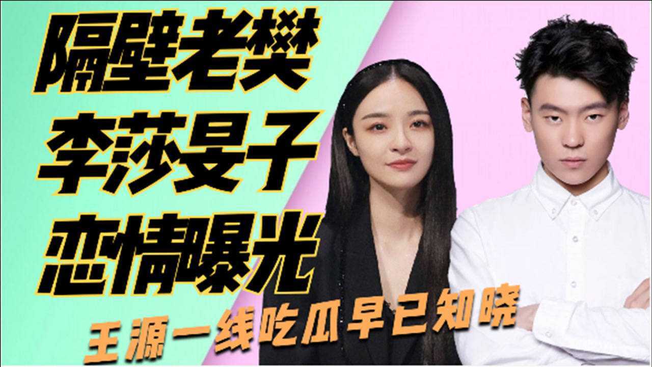 隔壁老樊与李莎旻子恋情曝光二人大秀恩爱王源早已知晓