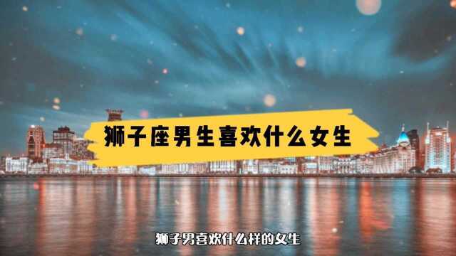 狮子座的男生会喜欢什么样的女生呢