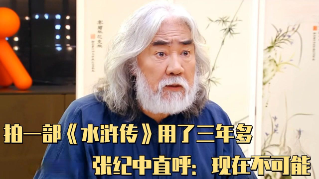 拍一部《水浒传》用了三年多,张纪中直呼:现在不可能