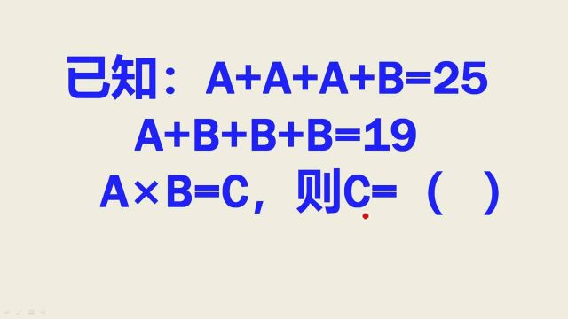 二年级:A+A+A+B=25, A+B+B+B=19, AxB=C, 求C