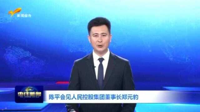 枣庄市委书记、市人大常委会主任陈平会见人民控股集团董事长郑元豹