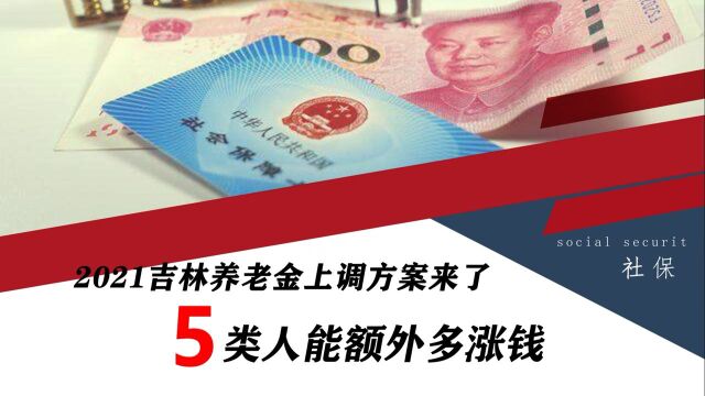 吉林2021年养老金调整方案公布,工龄越长越值钱,5类人额外多涨钱