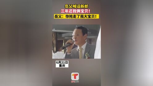 21日重庆，岳父喊话新郎3年还我2宝贝,岳父：谁让你抢走了我的大宝贝