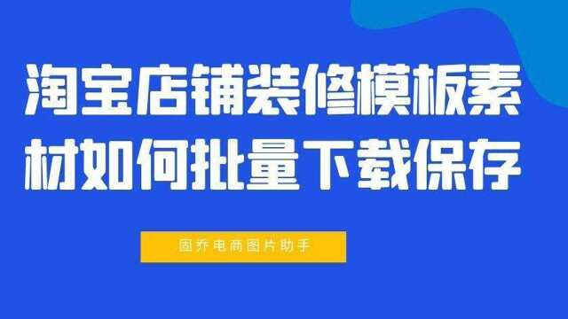 只需1步,轻松批量下载淘宝店铺装修模板素材