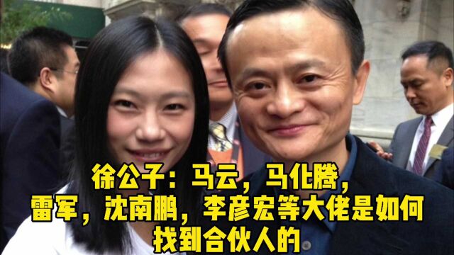 徐公子:马云马化腾雷军等大佬是如何找到合伙人的