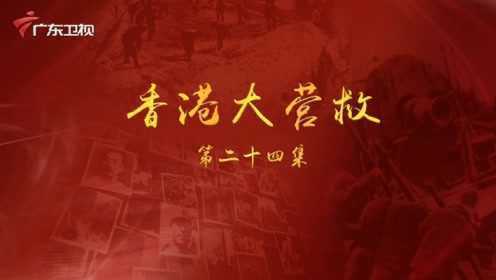 《百年奋斗为人民》 第二十四集：香港大营救