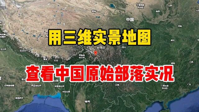 用三维实景地图,查看中国原始部落实况