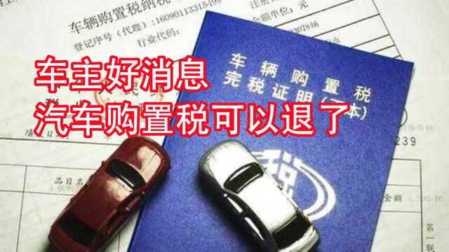 好消息!汽车购置税可以退了!满足3个条件就行,车主纷纷点赞