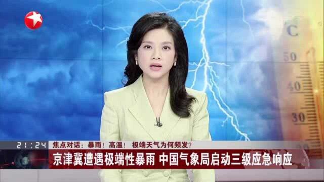 焦点对话:暴雨!高温! 极端天气为何频发? 京津冀遭遇极端性暴雨 中国气象局启动三级应急响应