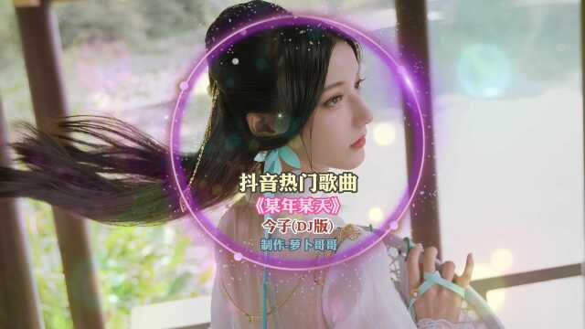 抖音热门歌曲《某年某天》,今子完整DJ版,你离开得如此体面!