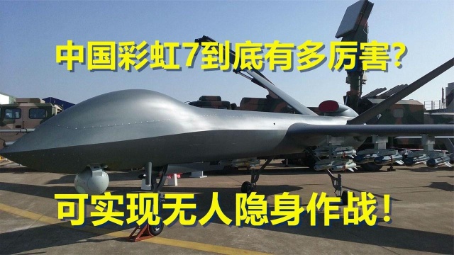 国产彩虹7到底有多厉害?可实现无人隐身作战?我国再添振国之器