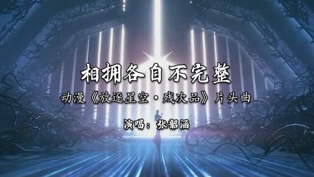 张韶涵献唱动漫《放逐星空ⷦ졥“》片头曲《相拥各自不完整》混剪MV:我们是如此平庸,仍敢相拥各自不完整!