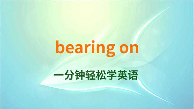 一分钟一词汇,短语bearing on你知道它是什么意思吗