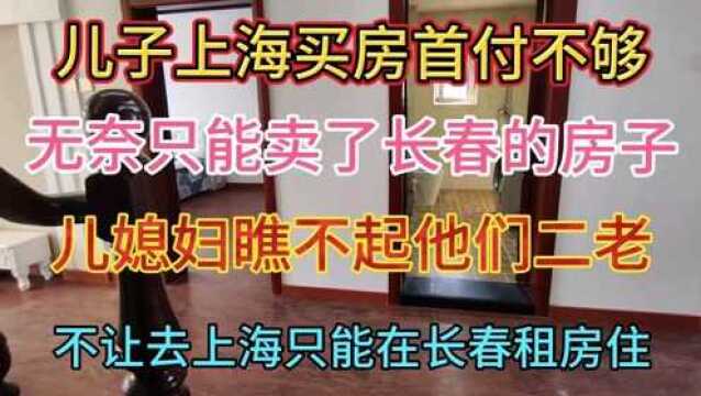 卖了长春的房子给儿子,因为儿子上海买房首付不够了