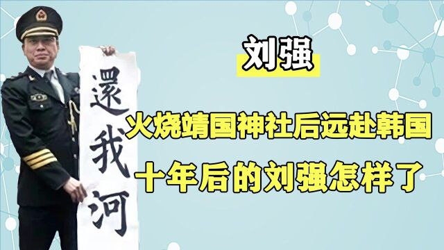 十年前火烧靖国神社,被中韩两国力保,刘强如今生活的如何?