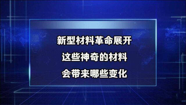 新型材料革命展开,这些神奇的材料,会带来哪些变化