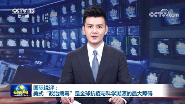 国际锐评丨美式“政治病毒”是全球抗疫与科学溯源的最大障碍