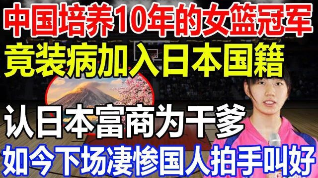 中国培养10年的女篮主力!竟装病加入日本国籍!认日本富商为干爹!如今下场凄惨!