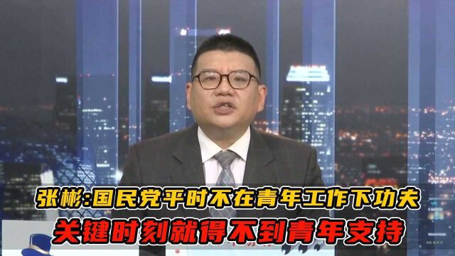 张彬:国民党平时不在青年工作下功夫,关键时刻就得不到青年支持