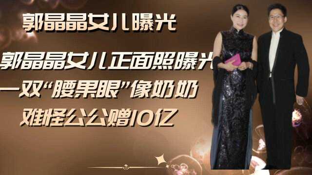 郭晶晶女儿罕见曝光,一双“腰果眼”神似奶奶,难怪公公豪赠10亿!