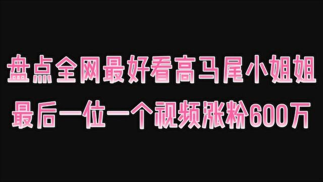 盘点全网最好看的高马尾小姐姐,最后一位一个视频涨粉600万