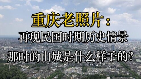 [图]重庆老照片：再现民国时期历史情景，那时的山城是什么样子的？