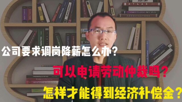 员工被调岗降薪怎么办,可以申请劳动仲裁吗,怎样才能拿到补偿金