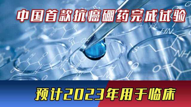 精准杀死癌细胞!中国首款抗癌硼药完成试验,预计2023年用于临床