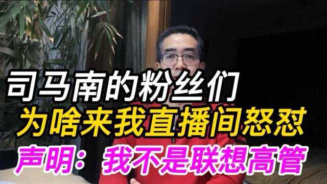 司马南的粉丝们为啥来我直播间怒怼,声明:我不是联想高管