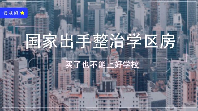 国家出手整治学区房,买了也不一定能上好学校,几大政策要了解