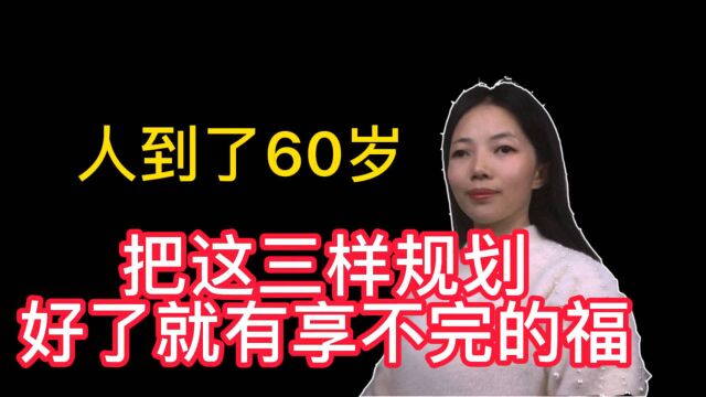 人到了69岁以后、把这三样事情规划好了,晚年有享不完的福