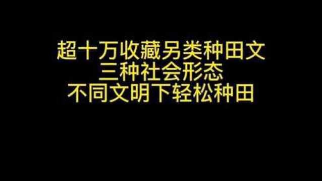 超过十万收藏另类种田文,三种社会形态,不同文明下轻松种田#书荒推荐 #好书分享