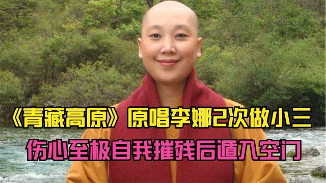 《青藏高原》歌手李娜两次做小三,受伤至极自我摧残后遁入空门