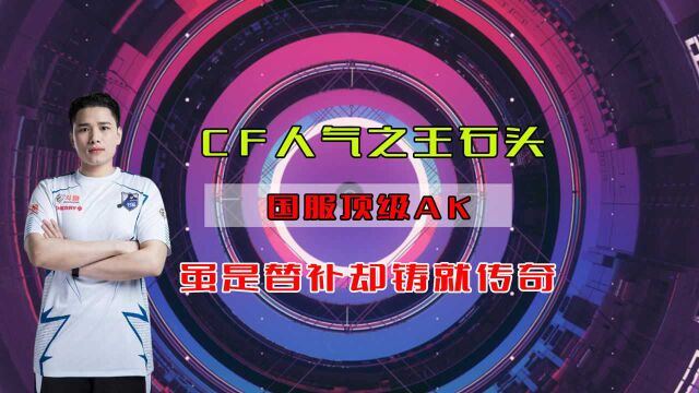 CF人气之王石头,国服顶级AK,虽是替补却铸就传奇